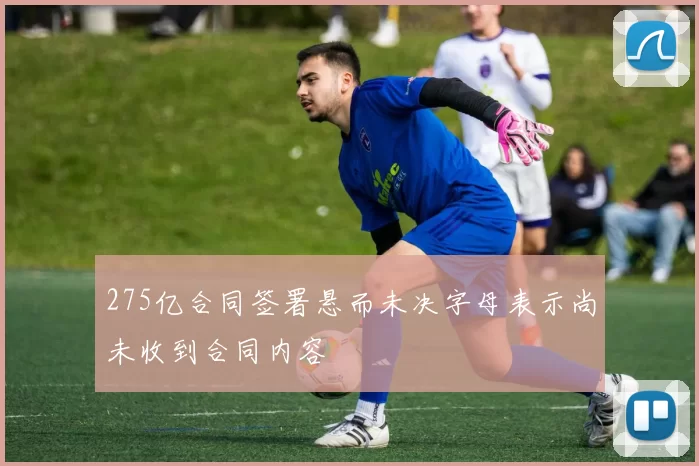 275亿合同签署悬而未决字母表示尚未收到合同内容