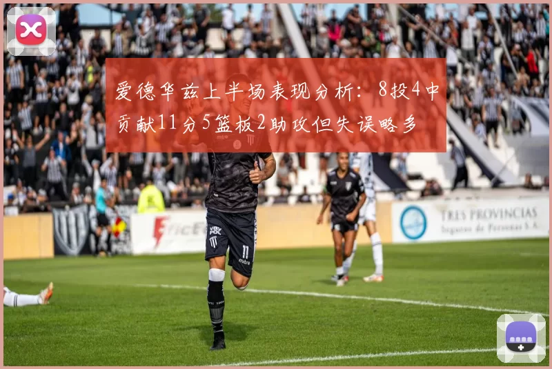 爱德华兹上半场表现分析：8投4中贡献11分5篮板2助攻但失误略多