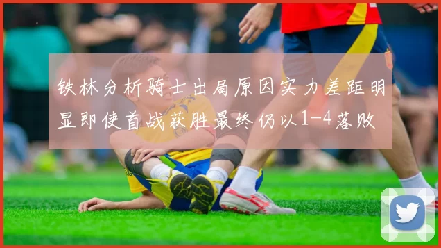 铁林分析骑士出局原因实力差距明显即使首战获胜最终仍以1-4落败