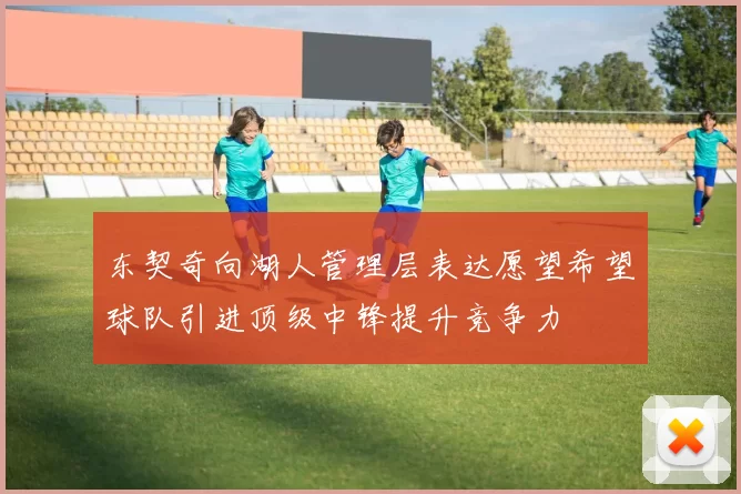 东契奇向湖人管理层表达愿望希望球队引进顶级中锋提升竞争力