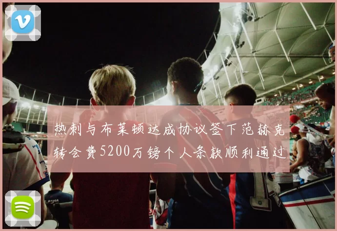 热刺与布莱顿达成协议签下范赫克转会费5200万镑个人条款顺利通过