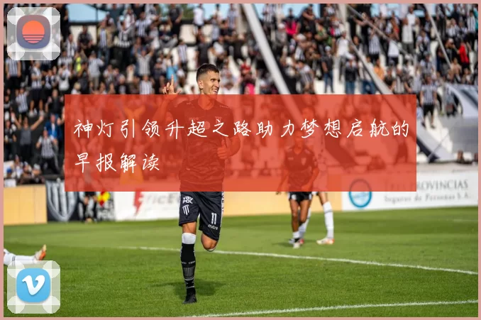 神灯引领升超之路助力梦想启航的早报解读