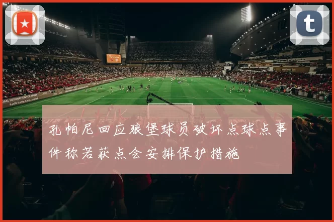 孔帕尼回应狼堡球员破坏点球点事件称若获点会安排保护措施