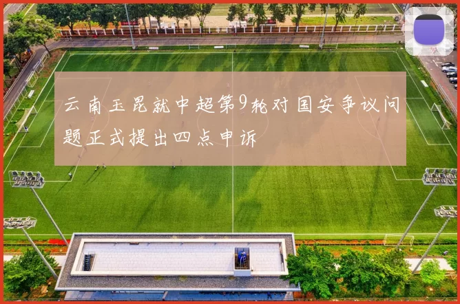 云南玉昆就中超第9轮对国安争议问题正式提出四点申诉