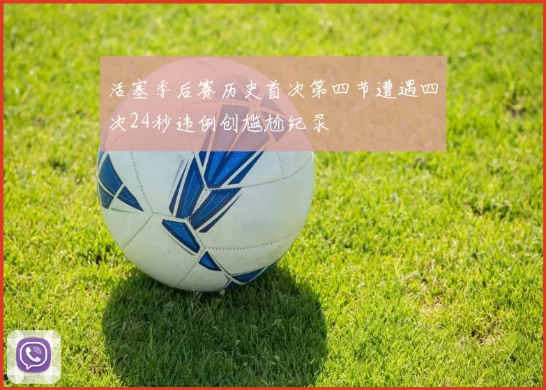 活塞季后赛历史首次第四节遭遇四次24秒违例创尴尬纪录