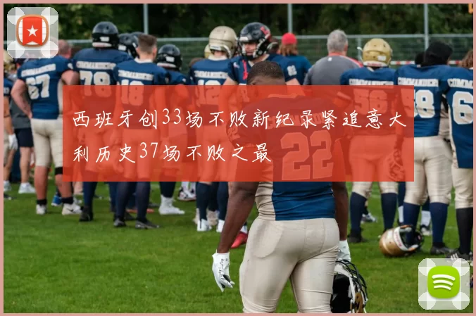 西班牙创33场不败新纪录紧追意大利历史37场不败之最